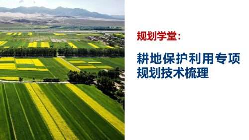 规划学堂：耕地保护利用专项规划技术梳理